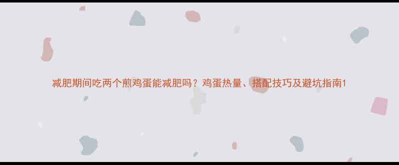 图片 减肥期间吃两个煎鸡蛋能减肥吗？鸡蛋热量、搭配技巧及避坑指南1