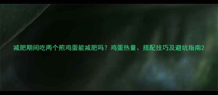 图片 减肥期间吃两个煎鸡蛋能减肥吗？鸡蛋热量、搭配技巧及避坑指南2