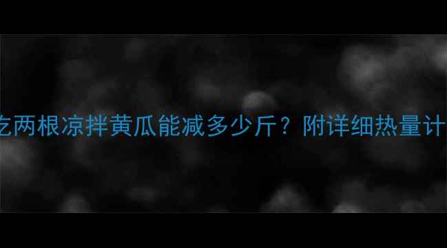 图片 减肥期间吃两根凉拌黄瓜能减多少斤？附详细热量计算和食谱2