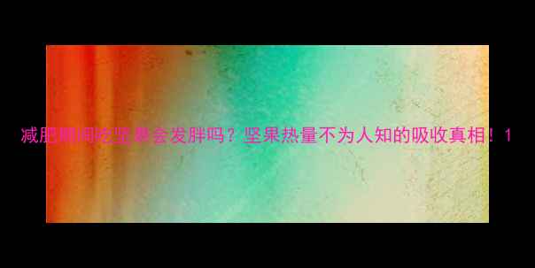图片 减肥期间吃坚果会发胖吗？坚果热量不为人知的吸收真相！1