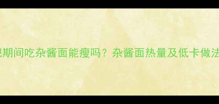 图片 减肥期间吃杂酱面能瘦吗？杂酱面热量及低卡做法全1