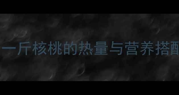 图片 减肥期间吃核桃能减肥吗？一斤核桃的热量与营养搭配技巧（附科学食用指南）2