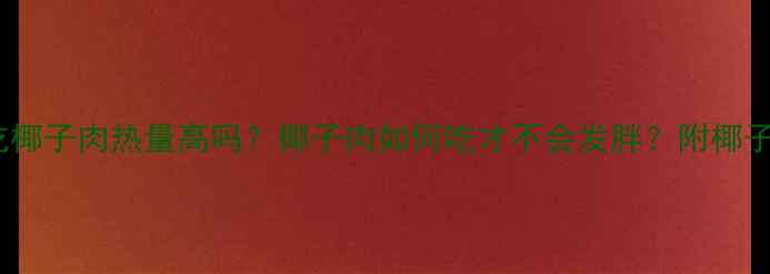 图片 减肥期间吃椰子肉热量高吗？椰子肉如何吃才不会发胖？附椰子减肥食谱2