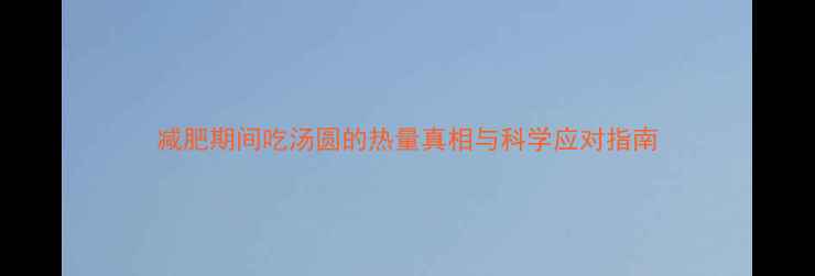图片 减肥期间吃汤圆的热量真相与科学应对指南