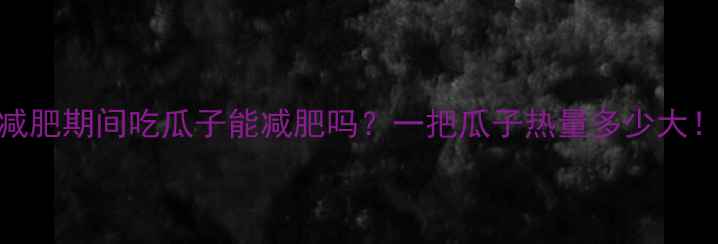 图片 减肥期间吃瓜子能减肥吗？一把瓜子热量多少大！