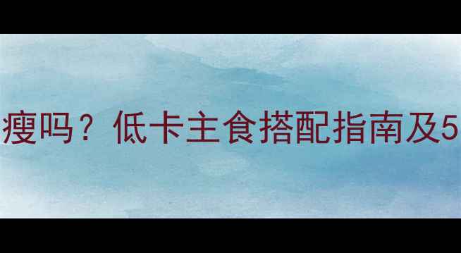 图片 减肥期间吃米面能瘦吗？低卡主食搭配指南及5种高蛋白米面食谱