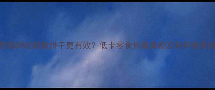 图片 减肥期间吃粗粮饼干更有效？低卡零食热量真相及科学食用指南