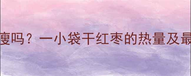 图片 减肥期间吃红枣能瘦吗？一小袋干红枣的热量及最佳吃法（附食谱）