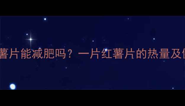 图片 减肥期间吃红薯片能减肥吗？一片红薯片的热量及健康食用指南2
