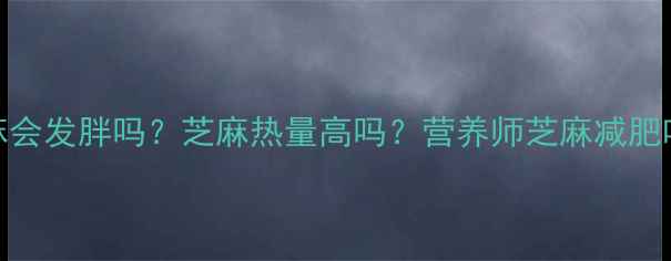 图片 减肥期间吃芝麻会发胖吗？芝麻热量高吗？营养师芝麻减肥吃法与热量真相