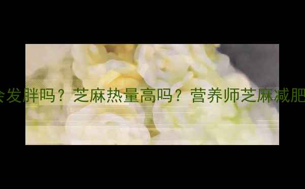 图片 减肥期间吃芝麻会发胖吗？芝麻热量高吗？营养师芝麻减肥吃法与热量真相1