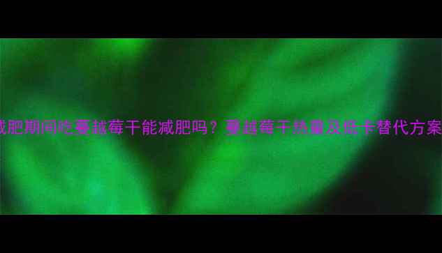 图片 减肥期间吃蔓越莓干能减肥吗？蔓越莓干热量及低卡替代方案1