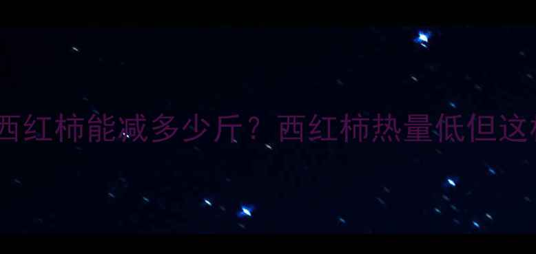 图片 减肥期间吃西红柿能减多少斤？西红柿热量低但这样吃才有效2