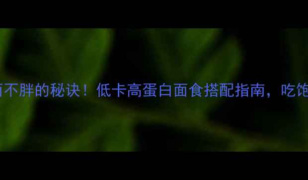 图片 减肥期间吃面不胖的秘诀！低卡高蛋白面食搭配指南，吃饱还能瘦10斤2