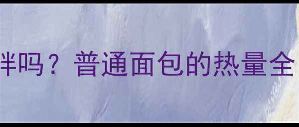 图片 减肥期间吃面包会胖吗？普通面包的热量全，附低卡替代方案1