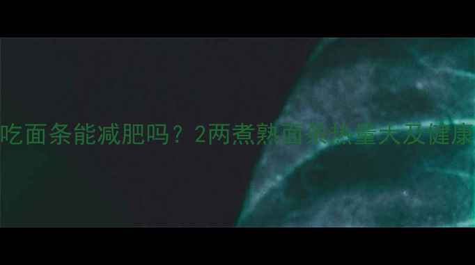 图片 减肥期间吃面条能减肥吗？2两煮熟面条热量大及健康食用指南