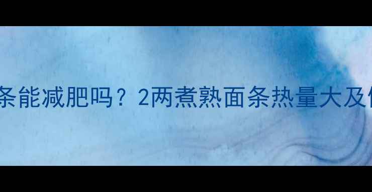 图片 减肥期间吃面条能减肥吗？2两煮熟面条热量大及健康食用指南1