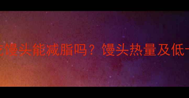 图片 减肥期间吃馒头能减脂吗？馒头热量及低卡吃法指南