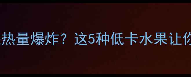 图片 减肥期间吃香蕉还是热量爆炸？这5种低卡水果让你瘦得更快更健康！1