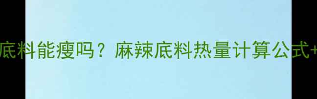 图片 减肥期间吃麻辣底料能瘦吗？麻辣底料热量计算公式+低卡替代方案全