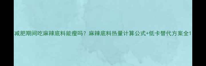 图片 减肥期间吃麻辣底料能瘦吗？麻辣底料热量计算公式+低卡替代方案全1