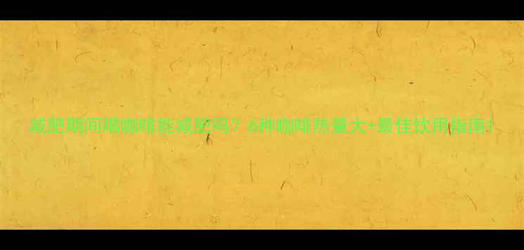 图片 减肥期间喝咖啡能减肥吗？6种咖啡热量大+最佳饮用指南1