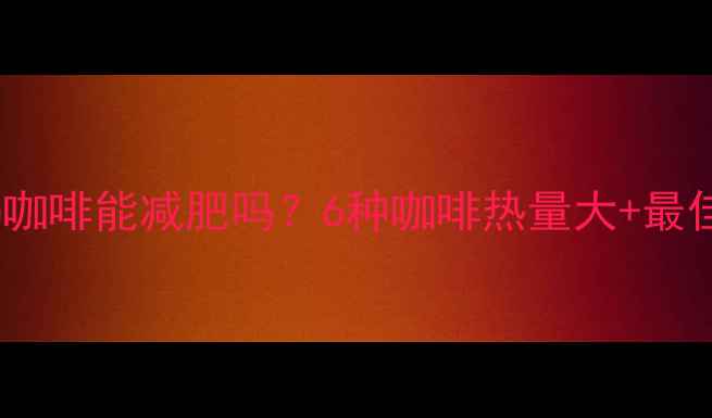 图片 减肥期间喝咖啡能减肥吗？6种咖啡热量大+最佳饮用指南2