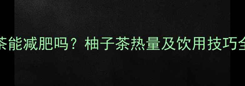 图片 减肥期间喝柚子茶能减肥吗？柚子茶热量及饮用技巧全（附低卡食谱）