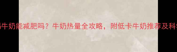 图片 减肥期间喝牛奶能减肥吗？牛奶热量全攻略，附低卡牛奶推荐及科学饮用指南