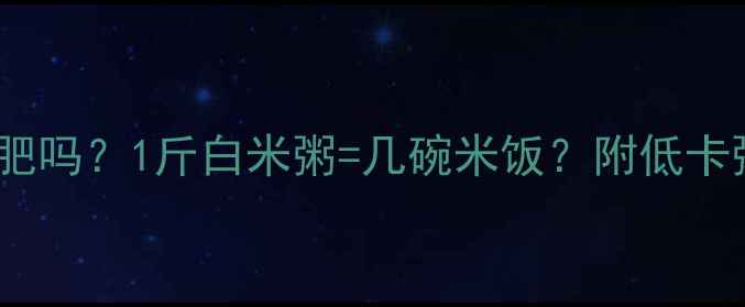 图片 减肥期间喝白粥能减肥吗？1斤白米粥=几碗米饭？附低卡粥品食谱+避坑指南🍚