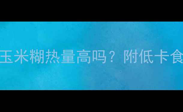 图片 减肥期间喝纯玉米糊热量高吗？附低卡食谱与科学解答