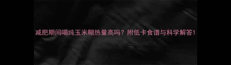 图片 减肥期间喝纯玉米糊热量高吗？附低卡食谱与科学解答1