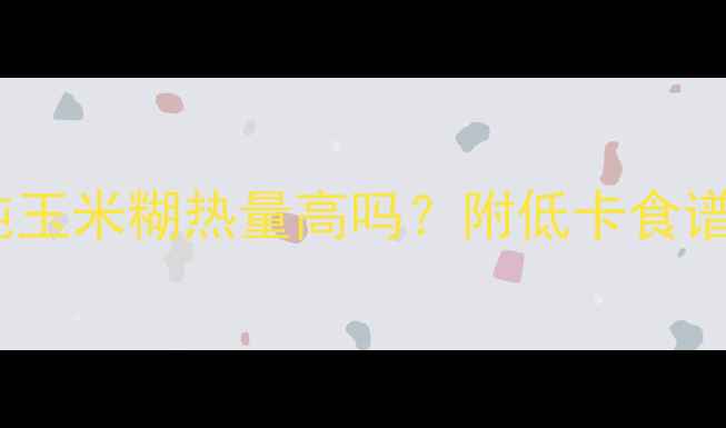图片 减肥期间喝纯玉米糊热量高吗？附低卡食谱与科学解答2