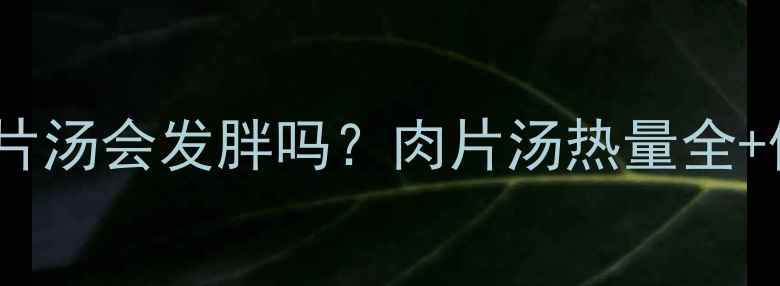 图片 减肥期间喝肉片汤会发胖吗？肉片汤热量全+低卡搭配指南2