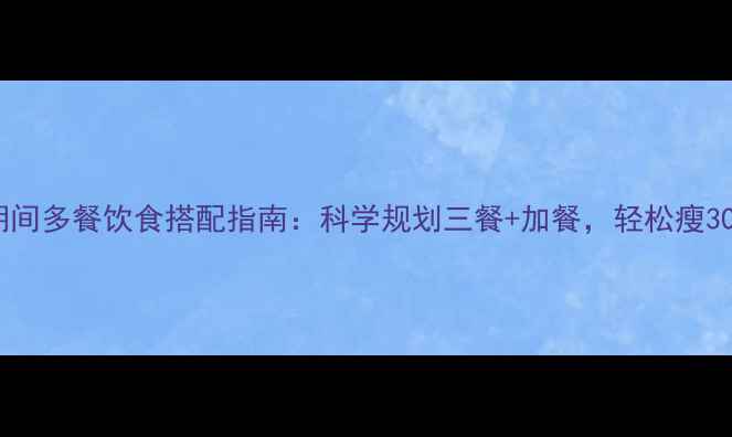 图片 减肥期间多餐饮食搭配指南：科学规划三餐+加餐，轻松瘦30斤！2