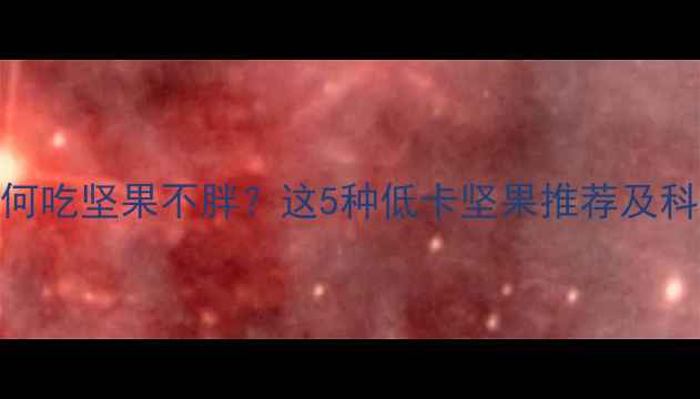 图片 减肥期间如何吃坚果不胖？这5种低卡坚果推荐及科学食用指南