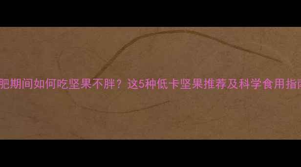 图片 减肥期间如何吃坚果不胖？这5种低卡坚果推荐及科学食用指南1