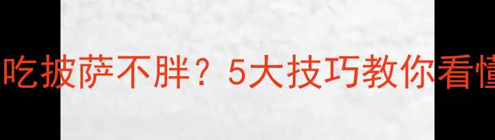 图片 减肥期间如何吃披萨不胖？5大技巧教你看懂披萨热量表2