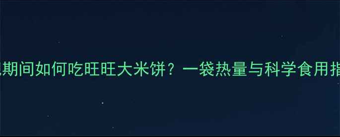 图片 减肥期间如何吃旺旺大米饼？一袋热量与科学食用指南1