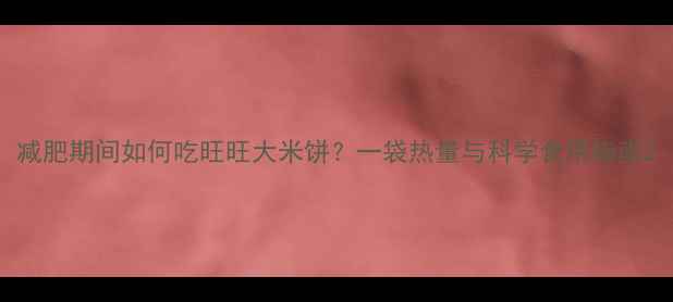图片 减肥期间如何吃旺旺大米饼？一袋热量与科学食用指南2