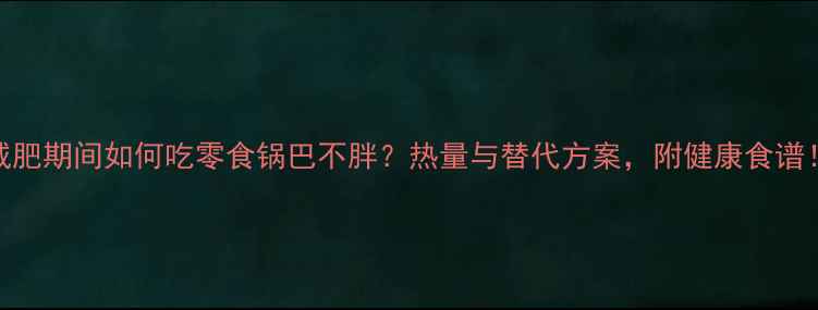 图片 减肥期间如何吃零食锅巴不胖？热量与替代方案，附健康食谱！