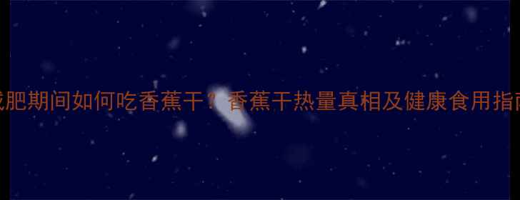 图片 减肥期间如何吃香蕉干？香蕉干热量真相及健康食用指南