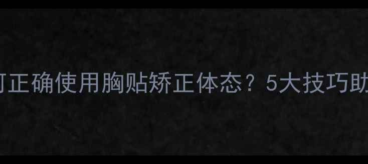 图片 减肥期间如何正确使用胸贴矫正体态？5大技巧助你打造S曲线