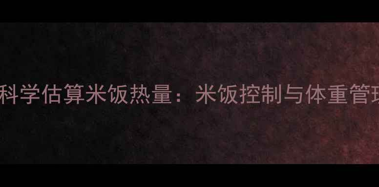 图片 减肥期间如何科学估算米饭热量：米饭控制与体重管理的黄金法则2