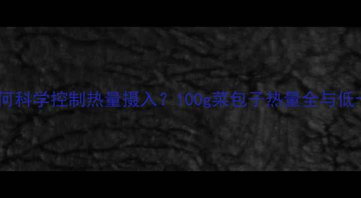图片 减肥期间如何科学控制热量摄入？100g菜包子热量全与低卡搭配指南2