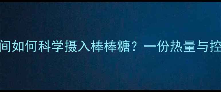 图片 减肥期间如何科学摄入棒棒糖？一份热量与控糖指南