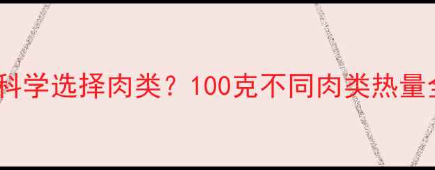 图片 减肥期间如何科学选择肉类？100克不同肉类热量全与搭配指南2