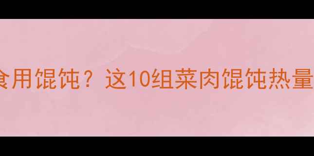 图片 减肥期间如何科学食用馄饨？这10组菜肉馄饨热量全（附低卡吃法）1