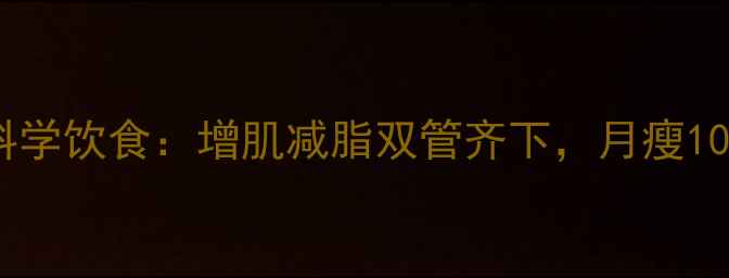 图片 减肥期间如何科学饮食：增肌减脂双管齐下，月瘦10斤的饮食方案2