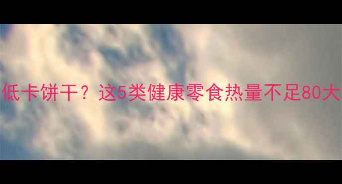 图片 减肥期间如何选择低卡饼干？这5类健康零食热量不足80大卡（附选购指南）